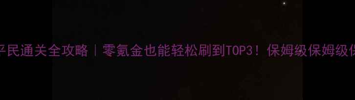 图片 🌟天空要塞平民通关全攻略｜零氪金也能轻松刷到TOP3！保姆级保姆级保姆级教程🌟