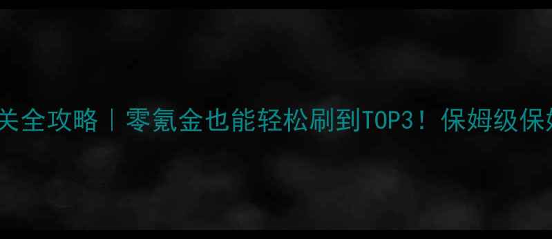 图片 🌟天空要塞平民通关全攻略｜零氪金也能轻松刷到TOP3！保姆级保姆级保姆级教程🌟1