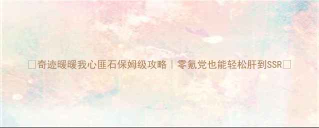 图片 🌟奇迹暖暖我心匪石保姆级攻略｜零氪党也能轻松肝到SSR🌟