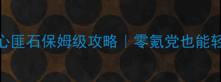 图片 🌟奇迹暖暖我心匪石保姆级攻略｜零氪党也能轻松肝到SSR🌟1
