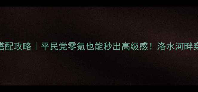 图片 🌟奇迹暖暖洛水河畔搭配攻略｜平民党零氪也能秒出高级感！洛水河畔穿搭公式+皮肤推荐🌟2