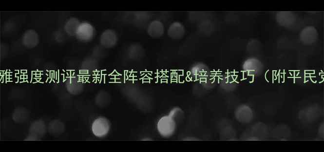 图片 🌟奥雅之光雪莉雅强度测评最新全阵容搭配&培养技巧（附平民党氪金党攻略）2