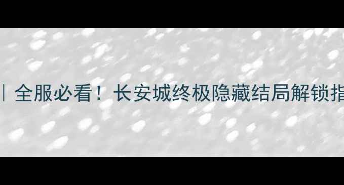 图片 🌟妃笑长安城结局攻略｜全服必看！长安城终极隐藏结局解锁指南（附支线彩蛋）💎👑