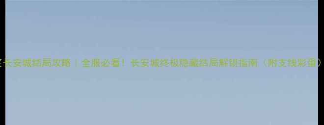 图片 🌟妃笑长安城结局攻略｜全服必看！长安城终极隐藏结局解锁指南（附支线彩蛋）💎👑2