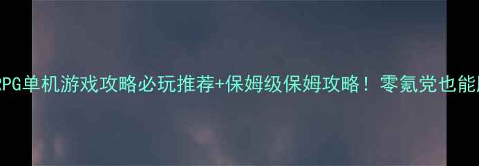 图片 🌟安卓回合制RPG单机游戏攻略必玩推荐+保姆级保姆攻略！零氪党也能肝出满级神装2