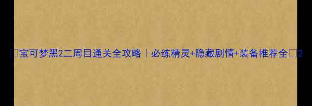 图片 🌟宝可梦黑2二周目通关全攻略｜必练精灵+隐藏剧情+装备推荐全🌟2