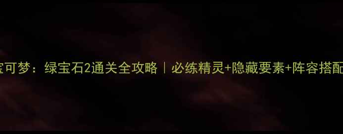 图片 🌟宝可梦：绿宝石2通关全攻略｜必练精灵+隐藏要素+阵容搭配🌟1