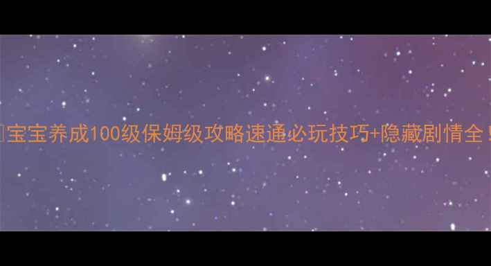 图片 🌟宝宝养成100级保姆级攻略速通必玩技巧+隐藏剧情全！