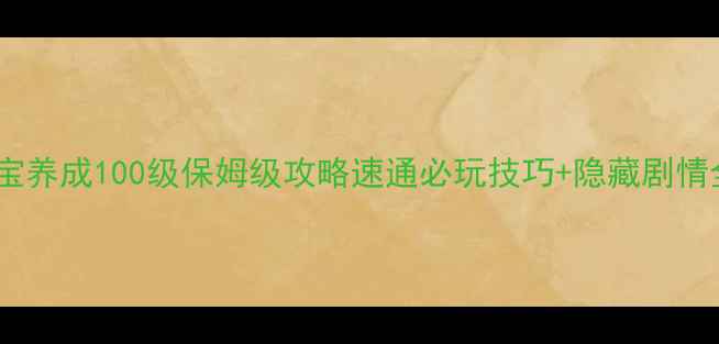 图片 🌟宝宝养成100级保姆级攻略速通必玩技巧+隐藏剧情全！1