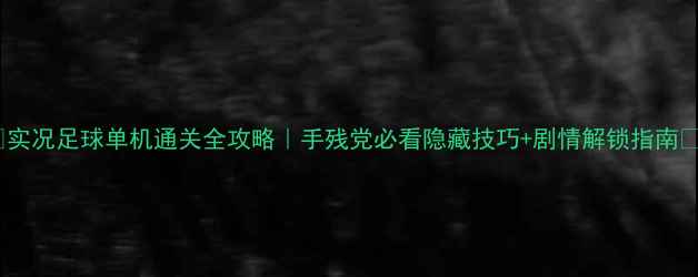 图片 🌟实况足球单机通关全攻略｜手残党必看隐藏技巧+剧情解锁指南🔥2
