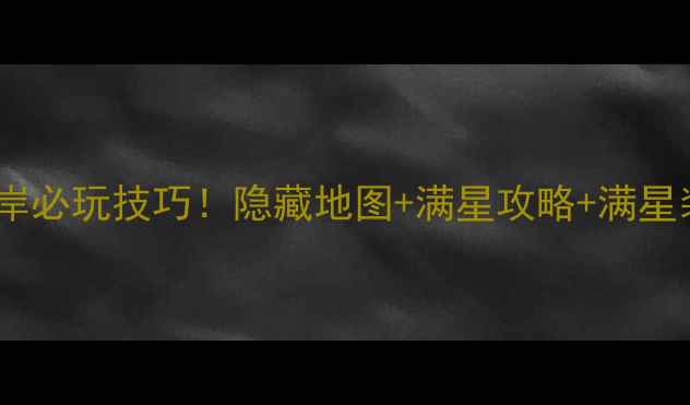 图片 🌟寻仙黄金海岸必玩技巧！隐藏地图+满星攻略+满星装备获取全🎯1