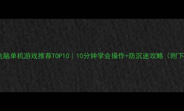 图片 🌟小学生电脑单机游戏推荐TOP10｜10分钟学会操作+防沉迷攻略（附下载链接）2