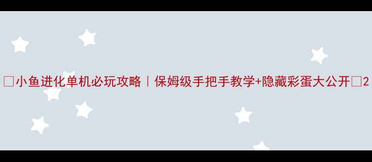 图片 🌟小鱼进化单机必玩攻略｜保姆级手把手教学+隐藏彩蛋大公开🐟2