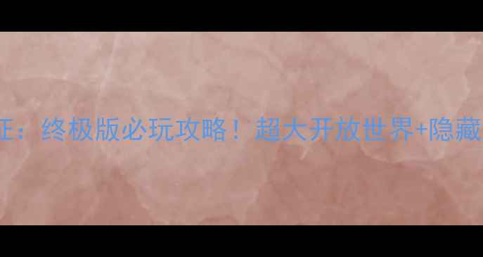 图片 🌟巨境远征：终极版必玩攻略！超大开放世界+隐藏彩蛋全✨2