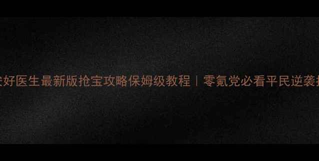 图片 🌟平安好医生最新版抢宝攻略保姆级教程｜零氪党必看平民逆袭指南🌟