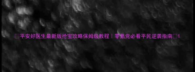 图片 🌟平安好医生最新版抢宝攻略保姆级教程｜零氪党必看平民逆袭指南🌟1