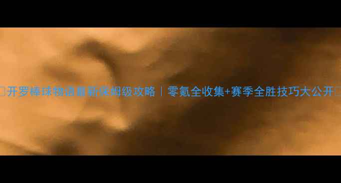 图片 🌟开罗棒球物语最新保姆级攻略｜零氪全收集+赛季全胜技巧大公开🏏