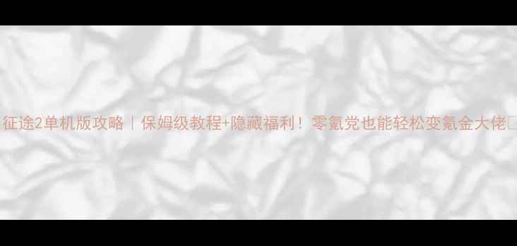 图片 🌟征途2单机版攻略｜保姆级教程+隐藏福利！零氪党也能轻松变氪金大佬🌟2