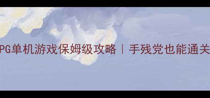 图片 🌟必玩ARPG单机游戏保姆级攻略｜手残党也能通关的神作💥