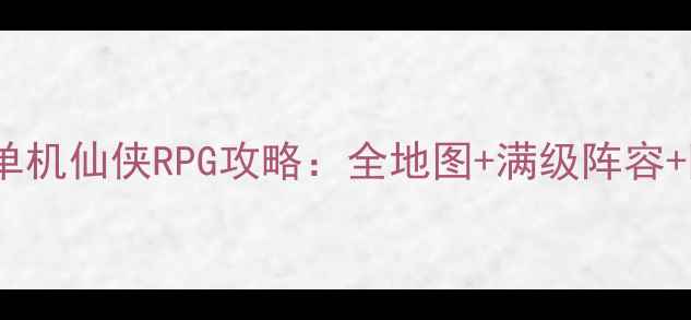 图片 🌟必玩iOS单机仙侠RPG攻略：全地图+满级阵容+隐藏剧情🌟