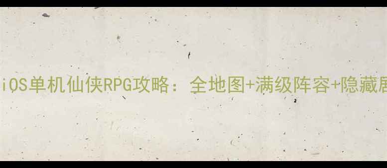 图片 🌟必玩iOS单机仙侠RPG攻略：全地图+满级阵容+隐藏剧情🌟1