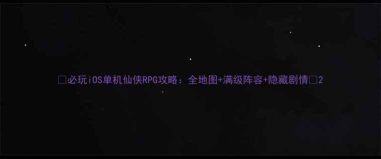 图片 🌟必玩iOS单机仙侠RPG攻略：全地图+满级阵容+隐藏剧情🌟2
