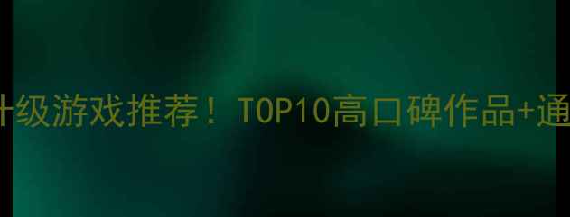 图片 🌟必玩单机升级游戏推荐！TOP10高口碑作品+通关技巧全🌟1