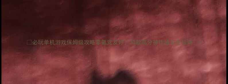图片 🌟必玩单机游戏保姆级攻略零氪党友好！30款高分神作通关全指南🌟1