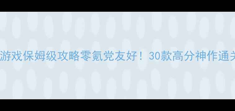 图片 🌟必玩单机游戏保姆级攻略零氪党友好！30款高分神作通关全指南🌟2