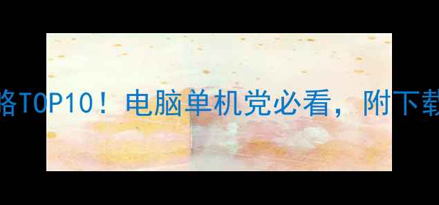 图片 🌟必玩单机游戏攻略TOP10！电脑单机党必看，附下载安装及避坑指南✅