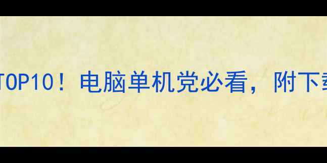 图片 🌟必玩单机游戏攻略TOP10！电脑单机党必看，附下载安装及避坑指南✅1