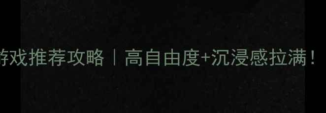 图片 🌟必玩单机自由世界游戏推荐攻略｜高自由度+沉浸感拉满！手把手教你选游戏✨2