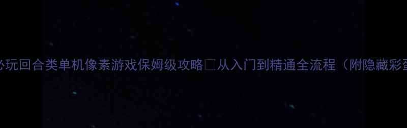 图片 🌟必玩回合类单机像素游戏保姆级攻略🔥从入门到精通全流程（附隐藏彩蛋）