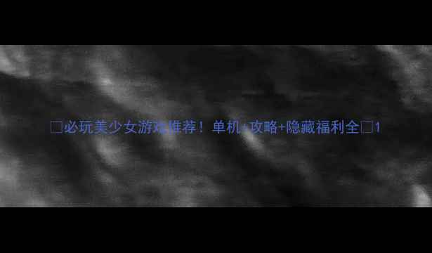 图片 🌟必玩美少女游戏推荐！单机+攻略+隐藏福利全💫1