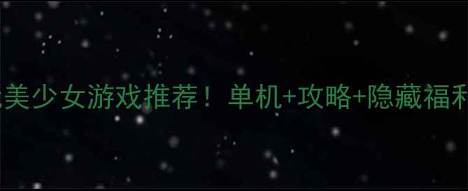 图片 🌟必玩美少女游戏推荐！单机+攻略+隐藏福利全💫2