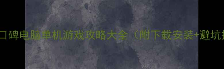 图片 🌟必玩高口碑电脑单机游戏攻略大全（附下载安装+避坑指南）🌟2