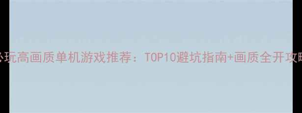 图片 🌟必玩高画质单机游戏推荐：TOP10避坑指南+画质全开攻略🌟