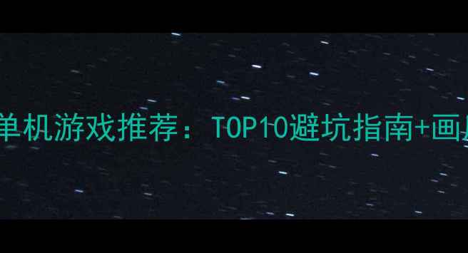 图片 🌟必玩高画质单机游戏推荐：TOP10避坑指南+画质全开攻略🌟1