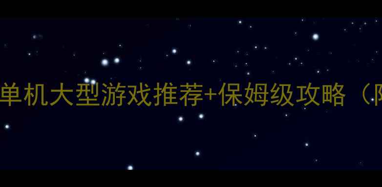 图片 🌟必玩！15款PC免费单机大型游戏推荐+保姆级攻略（附下载安装技巧）🌟2