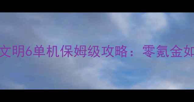 图片 🌟必玩！Epic文明6单机保姆级攻略：零氪金如何征服全球🌍