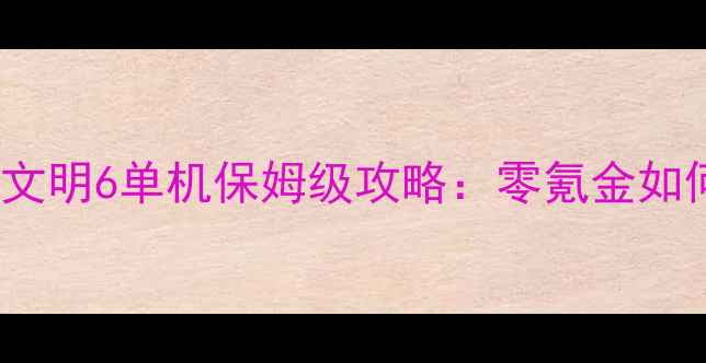 图片 🌟必玩！Epic文明6单机保姆级攻略：零氪金如何征服全球🌍2