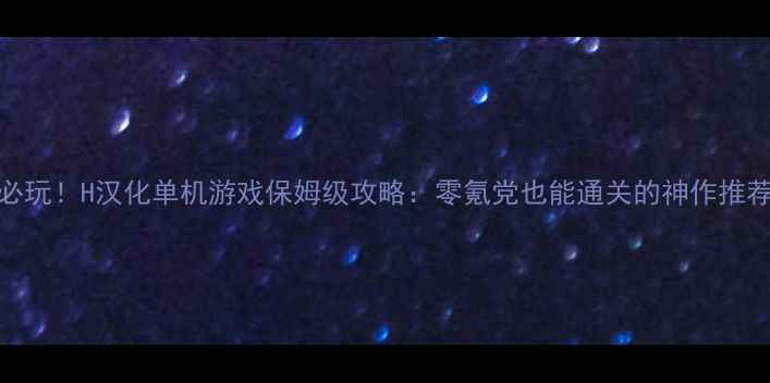 图片 🌟必玩！H汉化单机游戏保姆级攻略：零氪党也能通关的神作推荐🌟