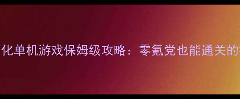 图片 🌟必玩！H汉化单机游戏保姆级攻略：零氪党也能通关的神作推荐🌟2