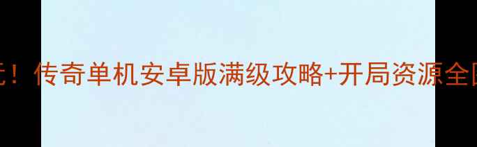 图片 🌟必玩！传奇单机安卓版满级攻略+开局资源全图解💥