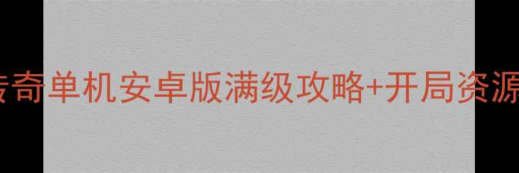 图片 🌟必玩！传奇单机安卓版满级攻略+开局资源全图解💥1