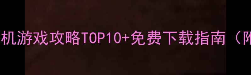图片 🌟必玩！安卓3D单机游戏攻略TOP10+免费下载指南（附隐藏成就解锁）2
