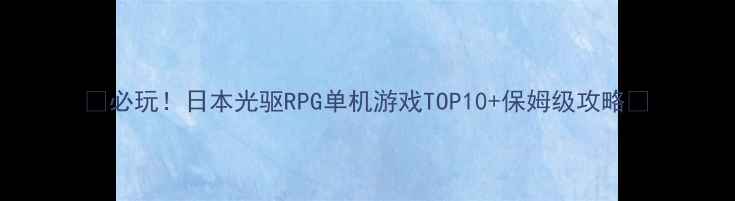 图片 🌟必玩！日本光驱RPG单机游戏TOP10+保姆级攻略🌟