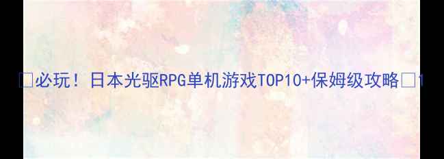 图片 🌟必玩！日本光驱RPG单机游戏TOP10+保姆级攻略🌟1
