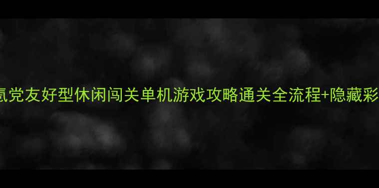 图片 🌟必玩！零氪党友好型休闲闯关单机游戏攻略通关全流程+隐藏彩蛋大公开🌟2