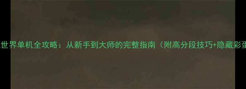 图片 🌟战舰世界单机全攻略：从新手到大师的完整指南（附高分段技巧+隐藏彩蛋）✨2